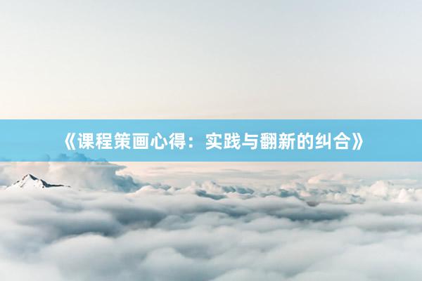 《课程策画心得：实践与翻新的纠合》