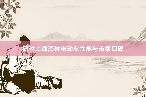 研讨上海杰林电动车性能与市集口碑