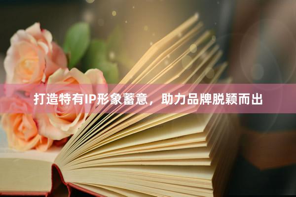 打造特有IP形象蓄意，助力品牌脱颖而出