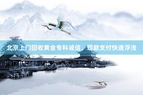 北京上门回收黄金专科诚信，现款支付快速浮浅