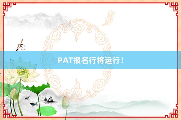 PAT报名行将运行！
