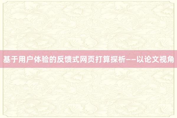 基于用户体验的反馈式网页打算探析——以论文视角