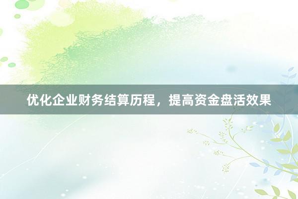 优化企业财务结算历程，提高资金盘活效果