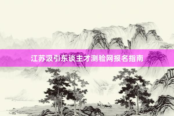 江苏汲引东谈主才测验网报名指南