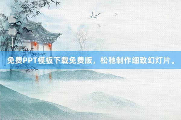 免费PPT模板下载免费版，松驰制作细致幻灯片。