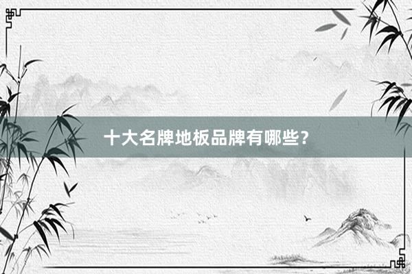 十大名牌地板品牌有哪些？