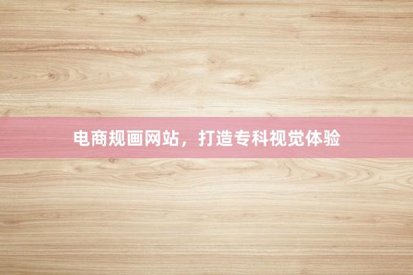 电商规画网站，打造专科视觉体验