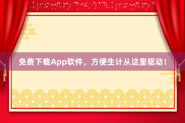 免费下载App软件，方便生计从这里驱动！