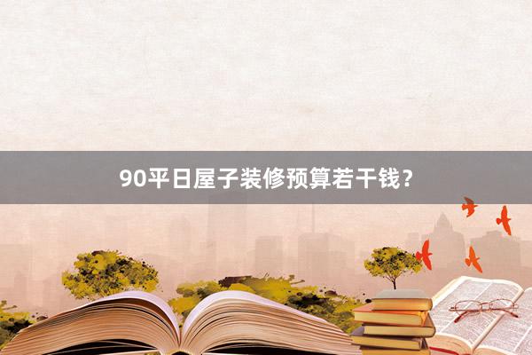 90平日屋子装修预算若干钱？