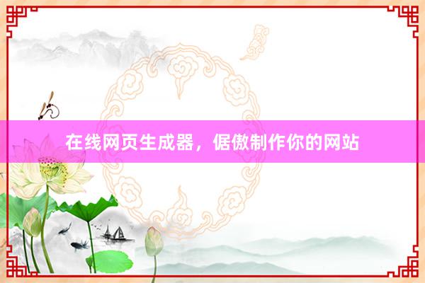 在线网页生成器，倨傲制作你的网站