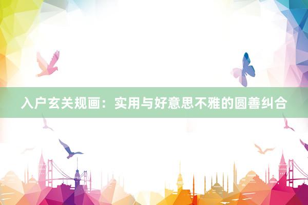 入户玄关规画：实用与好意思不雅的圆善纠合