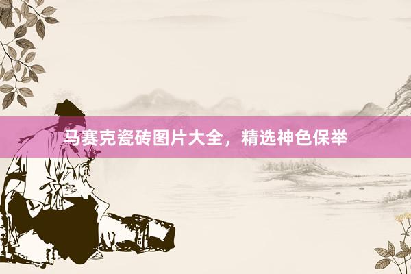 马赛克瓷砖图片大全，精选神色保举