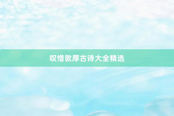 叹惜敦厚古诗大全精选
