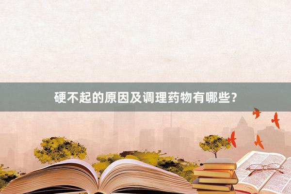 硬不起的原因及调理药物有哪些？
